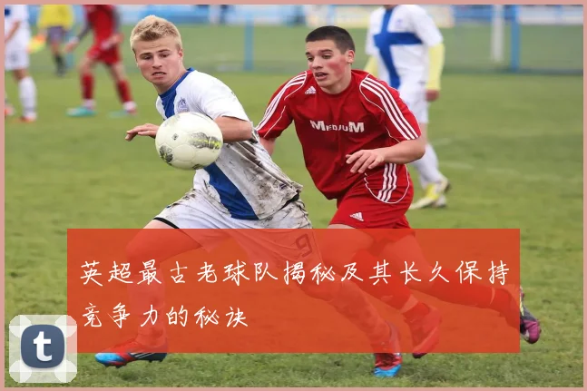 英超最古老球队揭秘及其长久保持竞争力的秘诀