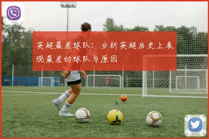 英超最差球队：分析英超历史上表现最差的球队与原因