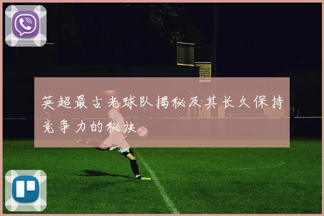 英超最古老球队揭秘及其长久保持竞争力的秘诀