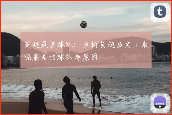 英超最差球队：分析英超历史上表现最差的球队与原因