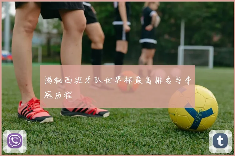 揭秘西班牙队世界杯最高排名与夺冠历程