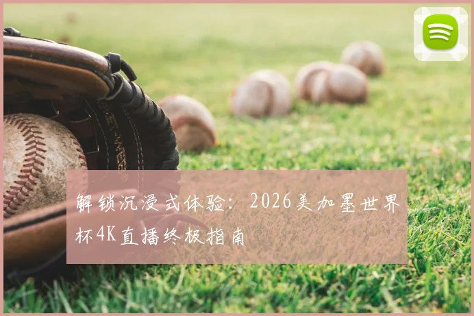 解锁沉浸式体验:2026美加墨世界杯4K直播终极指南