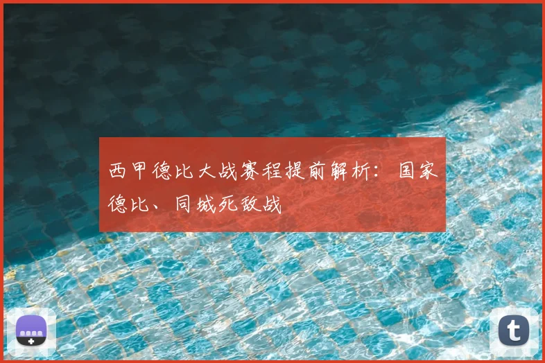 西甲德比大战赛程提前解析：国家德比、同城死敌战